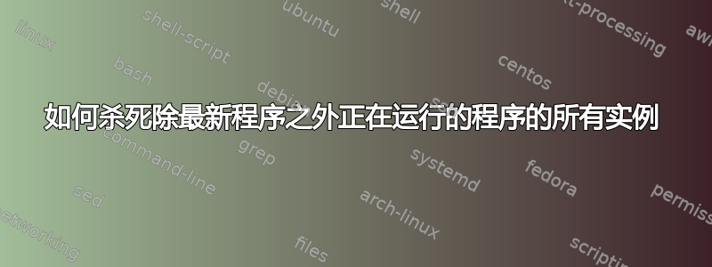 如何杀死除最新程序之外正在运行的程序的所有实例