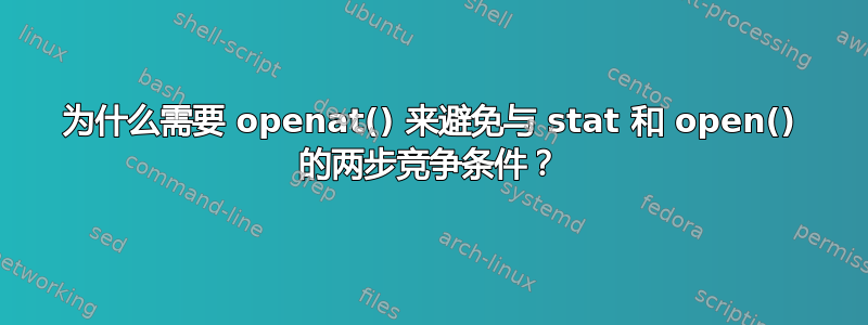 为什么需要 openat() 来避免与 stat 和 open() 的两步竞争条件？