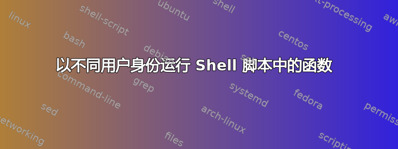 以不同用户身份运行 Shell 脚本中的函数 