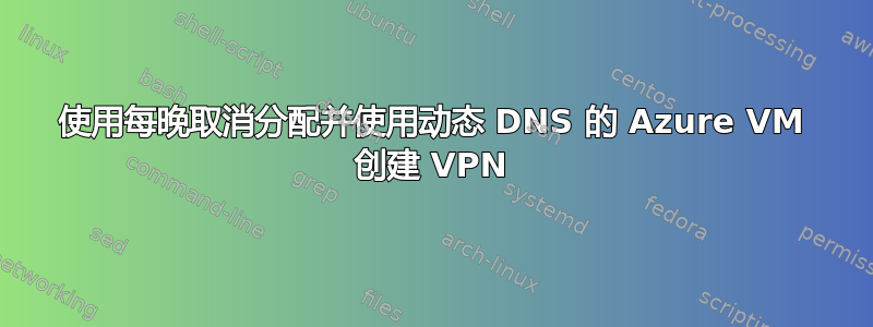 使用每晚取消分配并使用动态 DNS 的 Azure VM 创建 VPN