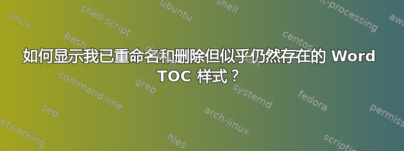 如何显示我已重命名和删除但似乎仍然存在的 Word TOC 样式？