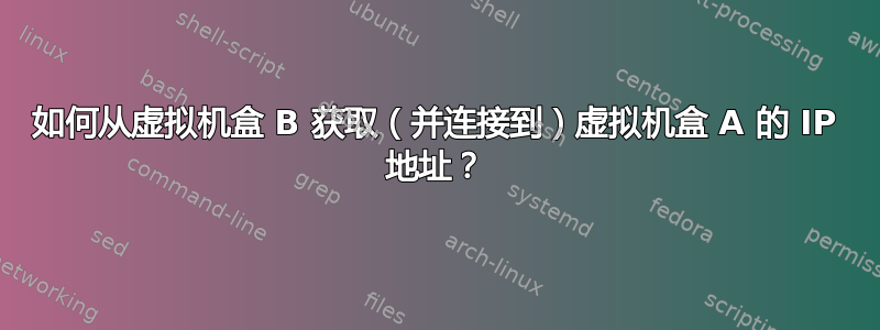 如何从虚拟机盒 B 获取（并连接到）虚拟机盒 A 的 IP 地址？