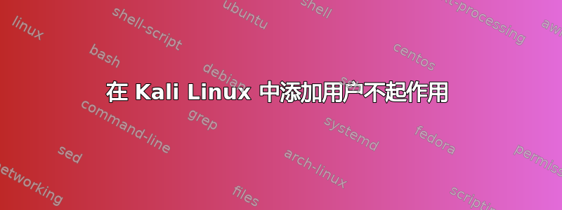 在 Kali Linux 中添加用户不起作用