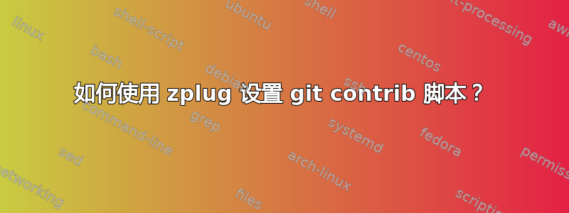 如何使用 zplug 设置 git contrib 脚本？