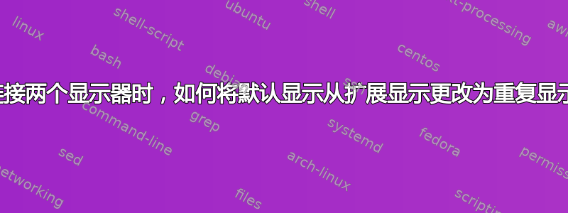 当连接两个显示器时，如何将默认显示从扩展显示更改为重复显示？