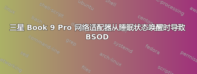 三星 Book 9 Pro 网络适配器从睡眠状态唤醒时导致 BSOD