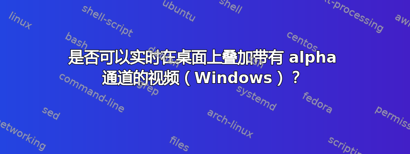 是否可以实时在桌面上叠加带有 alpha 通道的视频（Windows）？