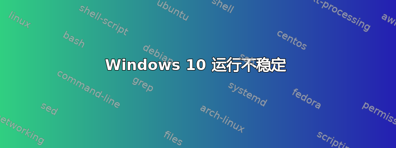 Windows 10 运行不稳定