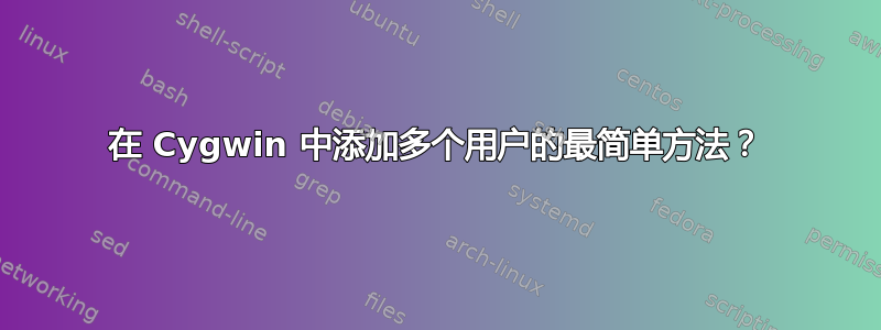 在 Cygwin 中添加多个用户的最简单方法？