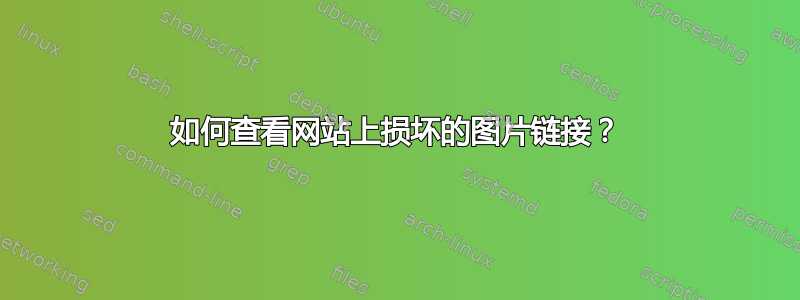 如何查看网站上损坏的图片链接？