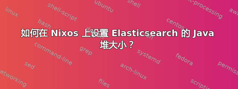 如何在 Nixos 上设置 Elasticsearch 的 Java 堆大小？