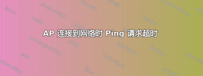 AP 连接到网络时 Ping 请求超时