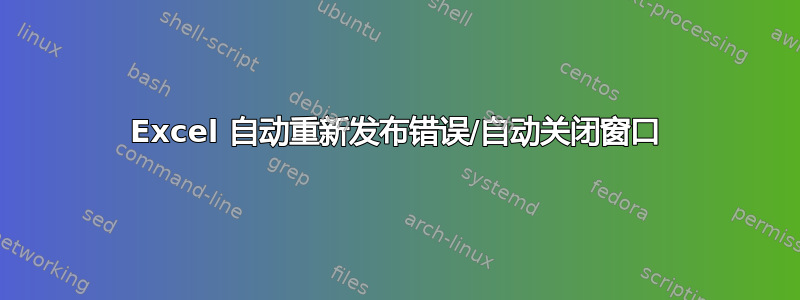 Excel 自动重新发布错误/自动关闭窗口