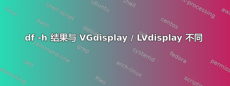 df -h 结果与 VGdisplay / LVdisplay 不同