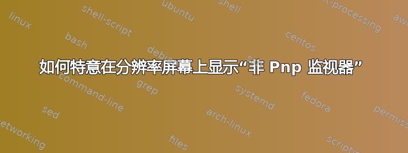 如何特意在分辨率屏幕上显示“非 Pnp 监视器”