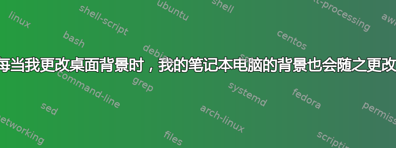 每当我更改桌面背景时，我的笔记本电脑的背景也会随之更改