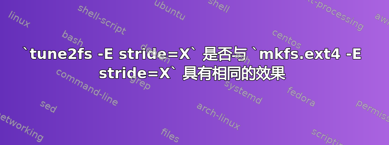 `tune2fs -E stride=X` 是否与 `mkfs.ext4 -E stride=X` 具有相同的效果