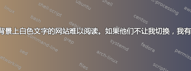 我发现黑色背景上白色文字的网站难以阅读。如果他们不让我切换，我有什么选择？