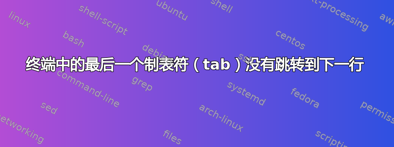 终端中的最后一个制表符（tab）没有跳转到下一行