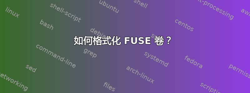 如何格式化 FUSE 卷？