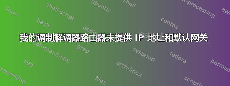 我的调制解调器路由器未提供 IP 地址和默认网关