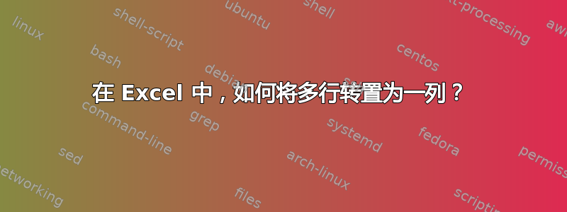 在 Excel 中，如何将多行转置为一列？