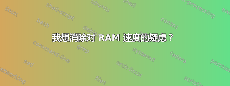 我想消除对 RAM 速度的疑虑？