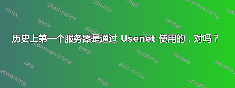 历史上第一个服务器是通过 Usenet 使用的，对吗？