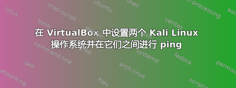 在 VirtualBox 中设置两个 Kali Linux 操作系统并在它们之间进行 ping