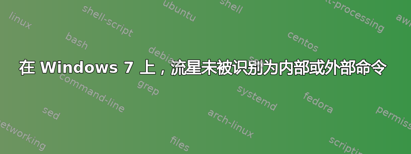 在 Windows 7 上，流星未被识别为内部或外部命令