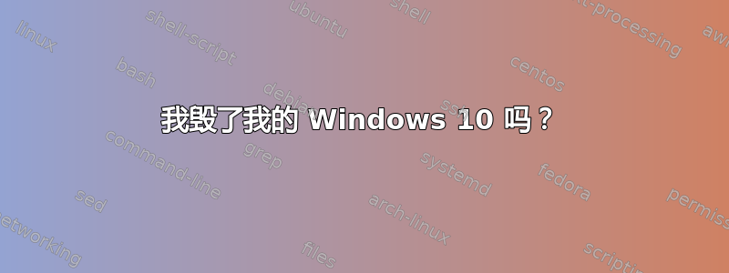 我毁了我的 Windows 10 吗？