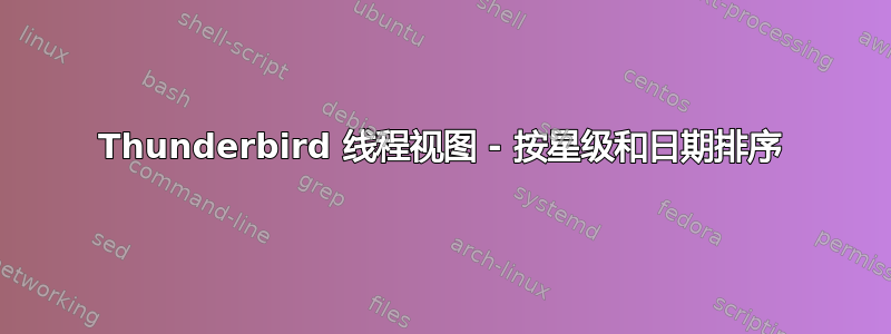 Thunderbird 线程视图 - 按星级和日期排序