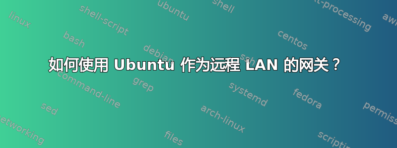 如何使用 Ubuntu 作为远程 LAN 的网关？