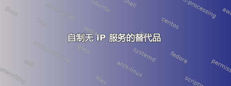 自制无 IP 服务的替代品