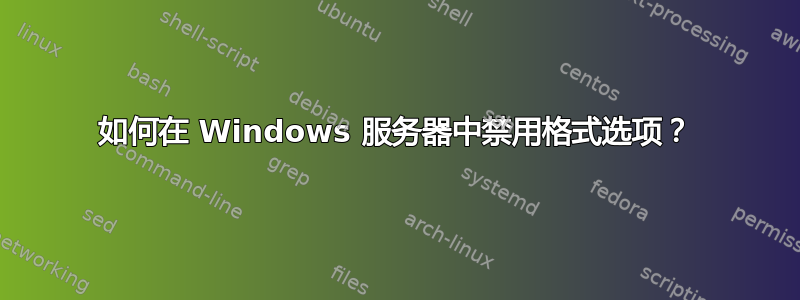 如何在 Windows 服务器中禁用格式选项？