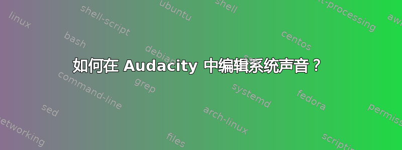 如何在 Audacity 中编辑系统声音？