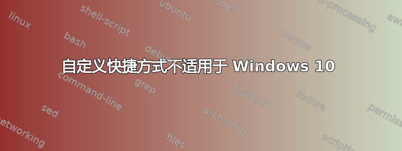 自定义快捷方式不适用于 Windows 10