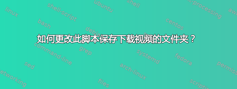 如何更改此脚本保存下载视频的文件夹？