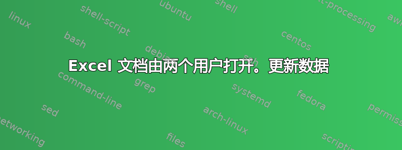 Excel 文档由两个用户打开。更新数据