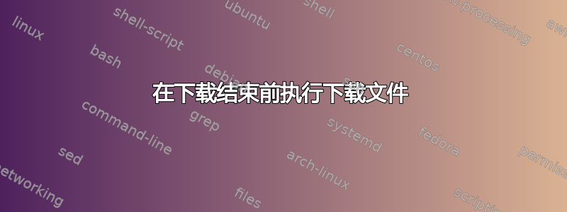 在下载结束前执行下载文件