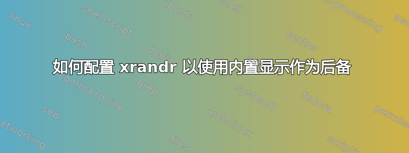 如何配置 xrandr 以使用内置显示作为后备