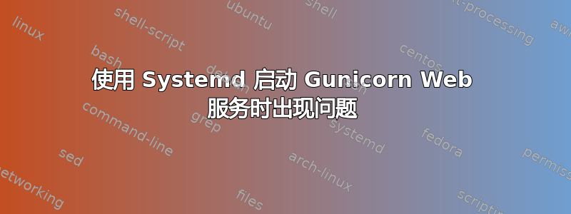 使用 Systemd 启动 Gunicorn Web 服务时出现问题