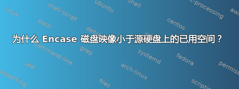 为什么 Encase 磁盘映像小于源硬盘上的已用空间？