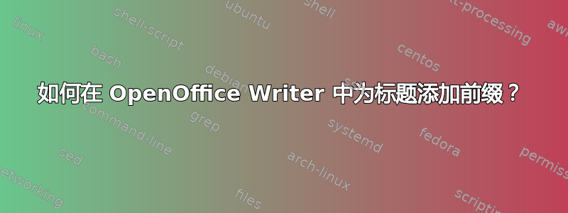 如何在 OpenOffice Writer 中为标题添加前缀？