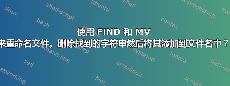 使用 FIND 和 MV 来重命名文件。删除找到的字符串然后将其添加到文件名中？