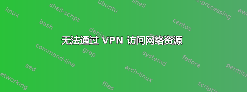 无法通过 VPN 访问网络资源