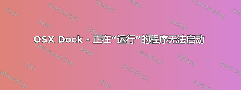 OSX Dock - 正在“运行”的程序无法启动