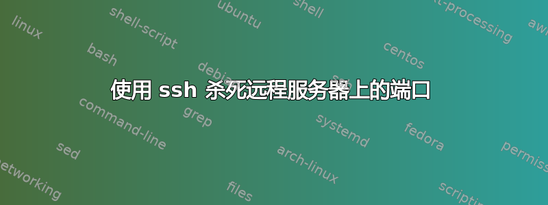 使用 ssh 杀死远程服务器上的端口