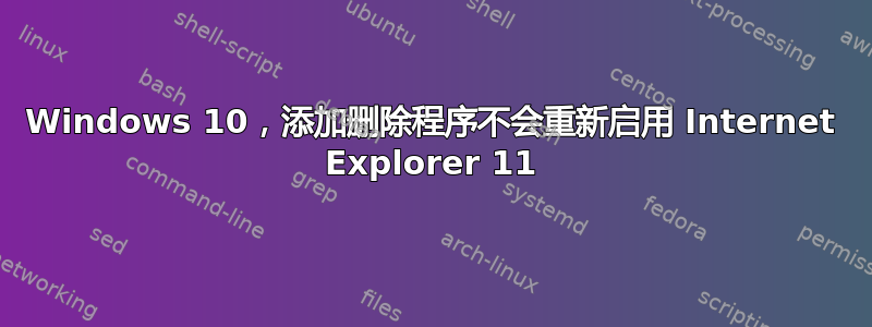 Windows 10，添加删除程序不会重新启用 Internet Explorer 11