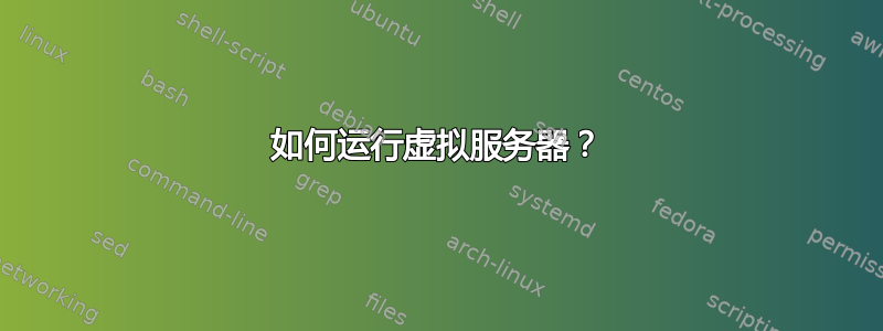 如何运行虚拟服务器？